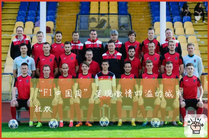 “F1中国周”呈现激情四溢的城市狂欢