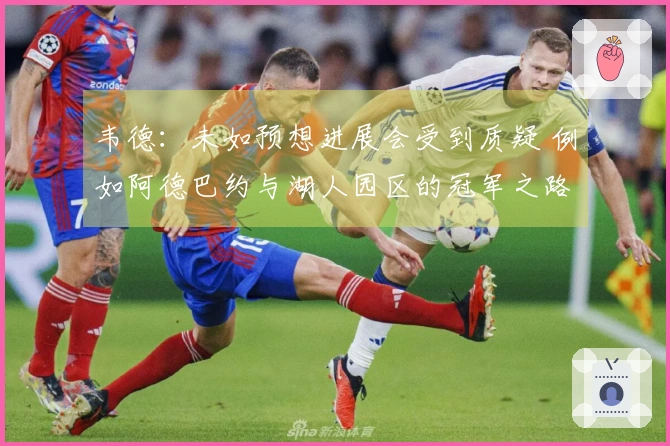 韦德：未如预想进展会受到质疑 例如阿德巴约与湖人园区的冠军之路