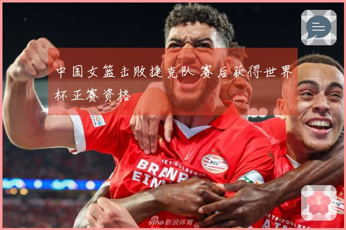 中国女篮击败捷克队 赛后获得世界杯正赛资格