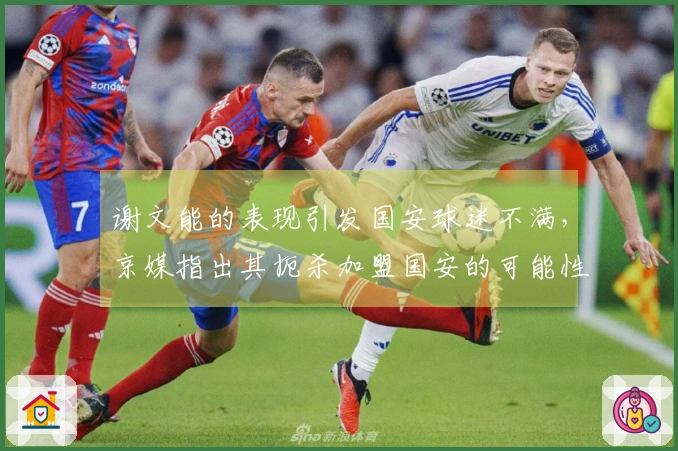 谢文能的表现引发国安球迷不满，京媒指出其扼杀加盟国安的可能性
