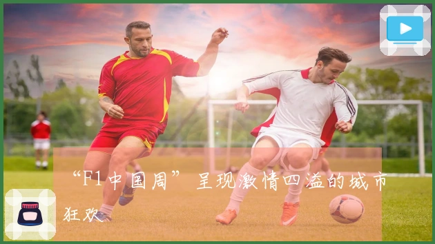 “F1中国周”呈现激情四溢的城市狂欢