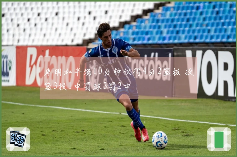 库明加半场10分钟仅得4分2篮板 投篮3投1中罚球3罚2中