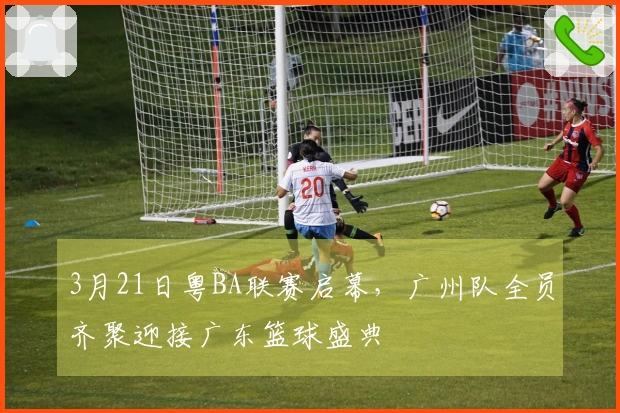 3月21日粤BA联赛启幕，广州队全员齐聚迎接广东篮球盛典