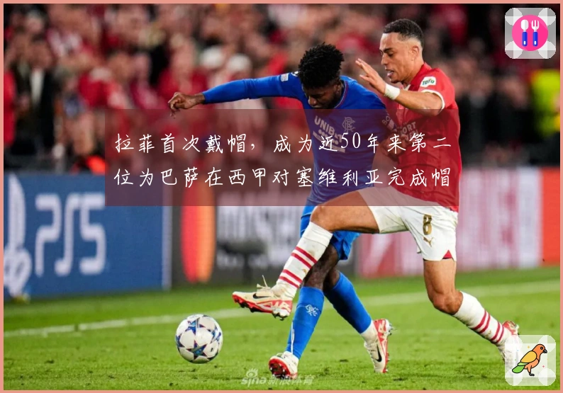 拉菲首次戴帽，成为近50年来第二位为巴萨在西甲对塞维利亚完成帽子的球员